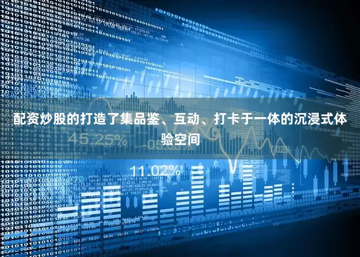 配资炒股的打造了集品鉴、互动、打卡于一体的沉浸式体验空间