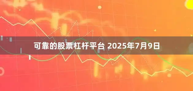 可靠的股票杠杆平台 2025年7月9日