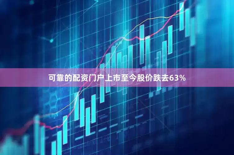 可靠的配资门户上市至今股价跌去63%