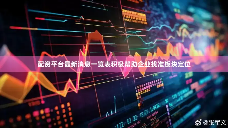 配资平台最新消息一览表积极帮助企业找准板块定位