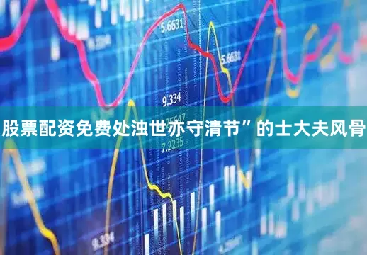 股票配资免费处浊世亦守清节”的士大夫风骨