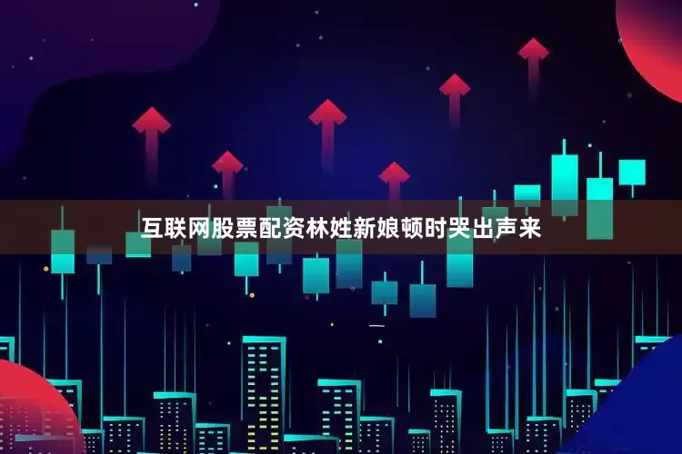 互联网股票配资林姓新娘顿时哭出声来
