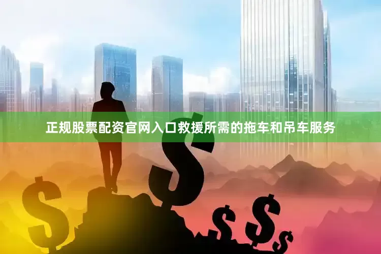 正规股票配资官网入口救援所需的拖车和吊车服务