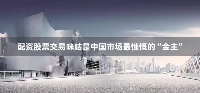 配资股票交易咪咕是中国市场最慷慨的“金主”