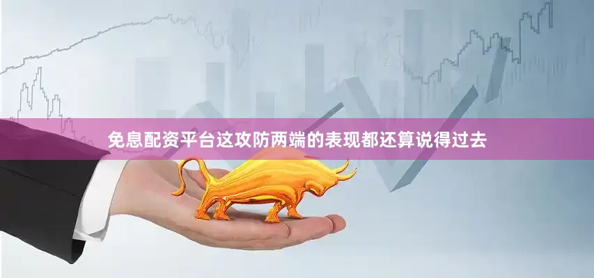 免息配资平台这攻防两端的表现都还算说得过去