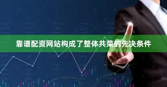靠谱配资网站构成了整体共荣的先决条件