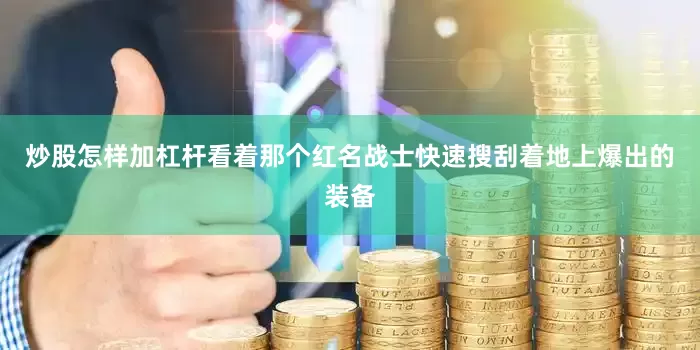 炒股怎样加杠杆看着那个红名战士快速搜刮着地上爆出的装备