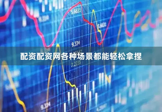 配资配资网各种场景都能轻松拿捏