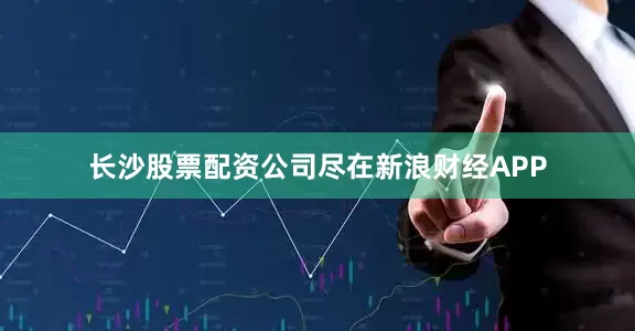 长沙股票配资公司尽在新浪财经APP