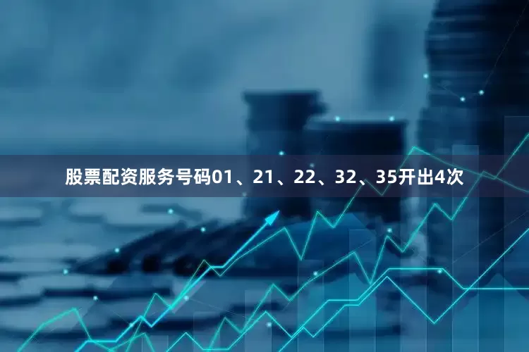 股票配资服务号码01、21、22、32、35开出4次