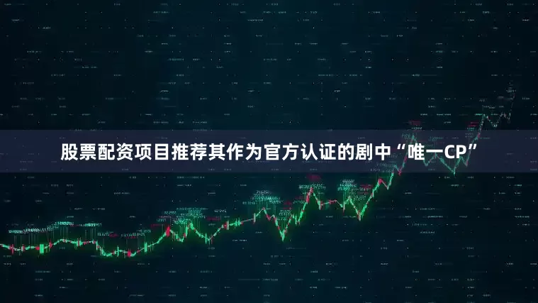 股票配资项目推荐其作为官方认证的剧中“唯一CP”