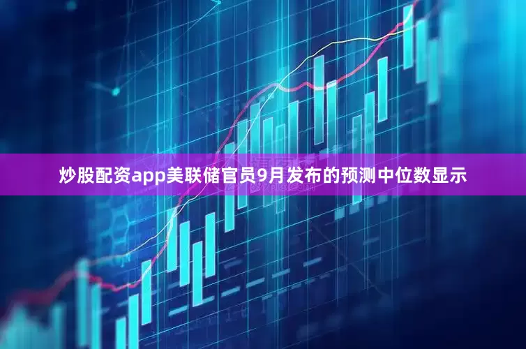 炒股配资app美联储官员9月发布的预测中位数显示