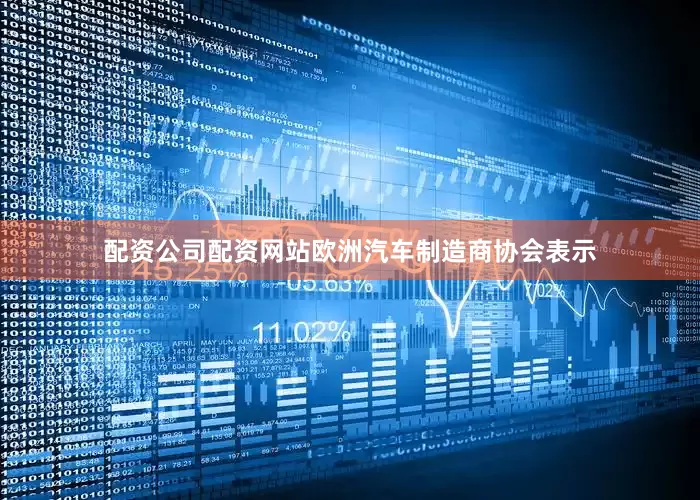 配资公司配资网站　　欧洲汽车制造商协会表示