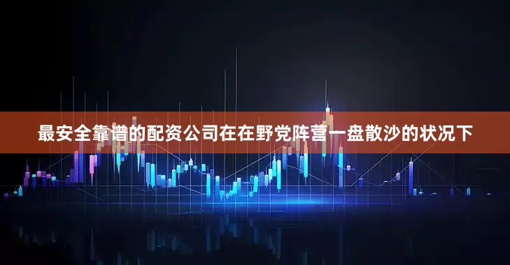 最安全靠谱的配资公司在在野党阵营一盘散沙的状况下