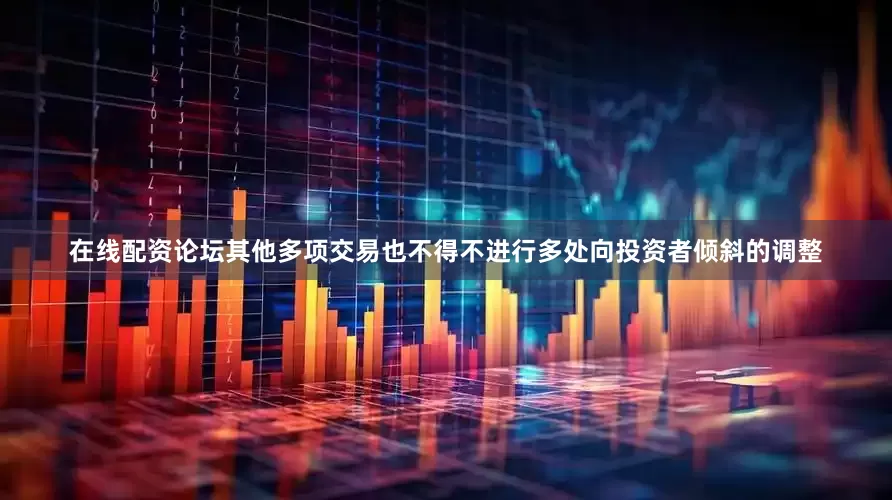 在线配资论坛其他多项交易也不得不进行多处向投资者倾斜的调整