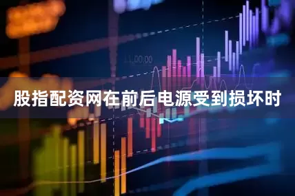 股指配资网在前后电源受到损坏时