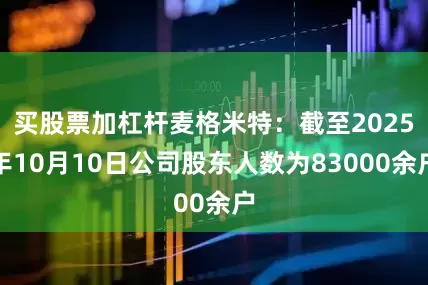 买股票加杠杆麦格米特：截至2025年10月10日公司股东人数为83000余户