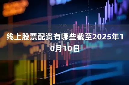 线上股票配资有哪些截至2025年10月10日