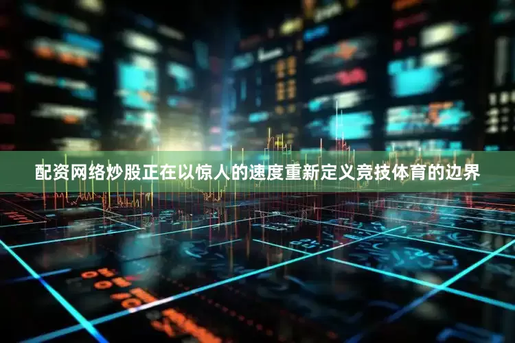 配资网络炒股正在以惊人的速度重新定义竞技体育的边界