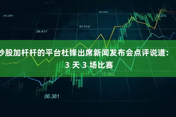 炒股加杆杆的平台杜锋出席新闻发布会点评说道：＂ 3 天 3 场比赛