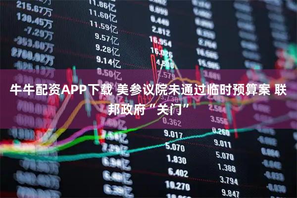 牛牛配资APP下载 美参议院未通过临时预算案 联邦政府“关门”