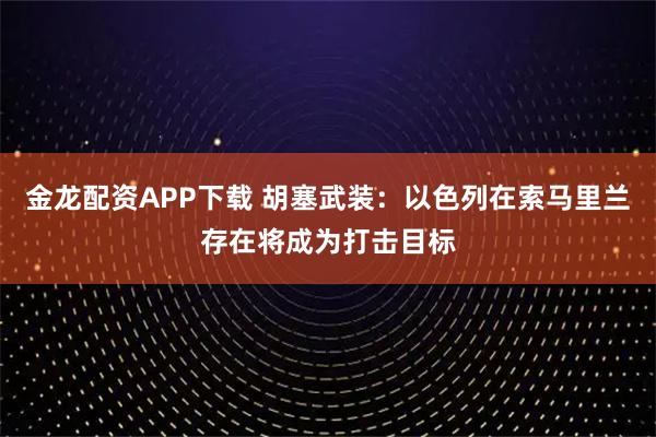 金龙配资APP下载 胡塞武装:以色列在索马里兰存在将成为打击目标