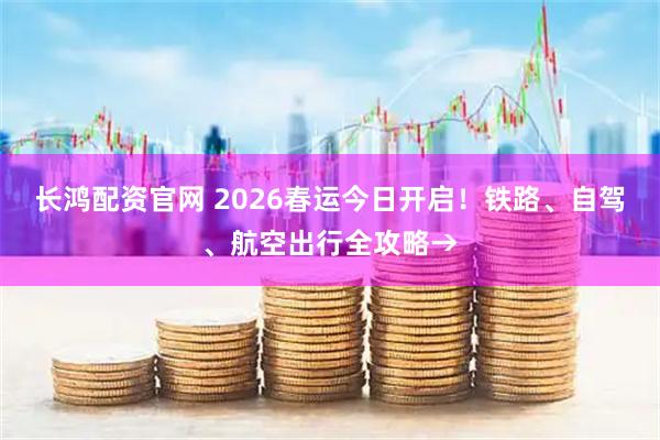长鸿配资官网 2026春运今日开启！铁路、自驾、航空出行全攻略→