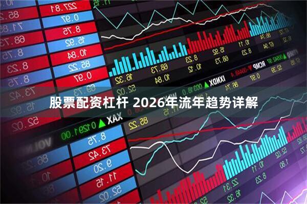 股票配资杠杆 2026年流年趋势详解