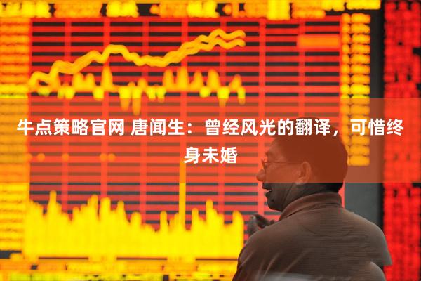 牛点策略官网 唐闻生：曾经风光的翻译，可惜终身未婚