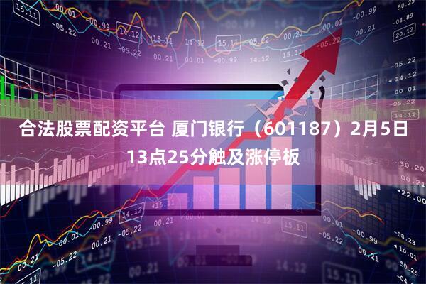 合法股票配资平台 厦门银行(601187)2月5日13点25分触及涨停板