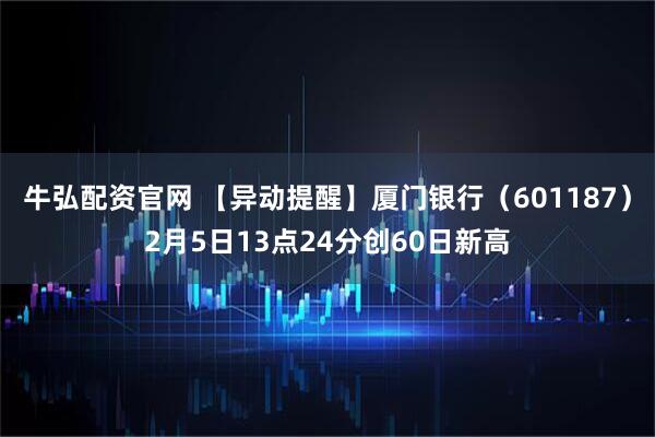 牛弘配资官网 【异动提醒】厦门银行（601187）2月5日13点24分创60日新高